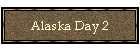 Alaska Day 2